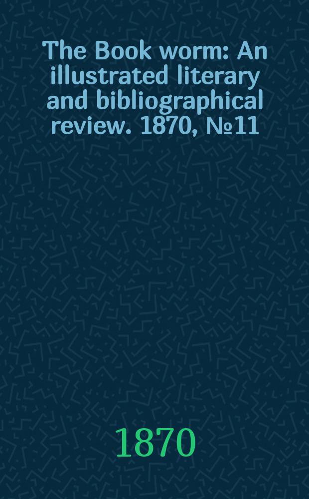The Book worm : An illustrated literary and bibliographical review. 1870, №11