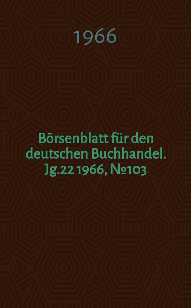 B&ouml;rsenblatt f&uuml;r den deutschen Buchhandel. Jg.22 1966, №103/104