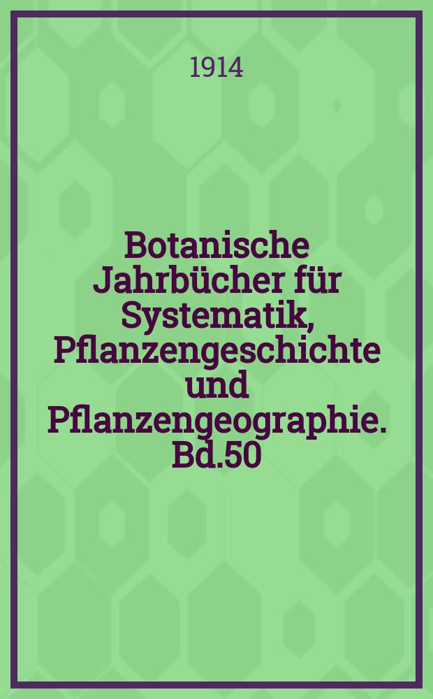 Botanische Jahrbücher für Systematik, Pflanzengeschichte und Pflanzengeographie. Bd.50