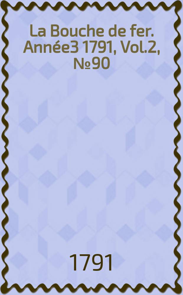 La Bouche de fer. Année3 1791, [Vol.2], №90