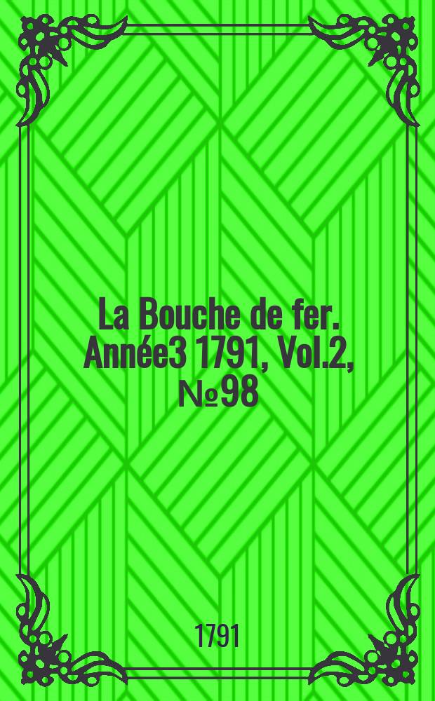 La Bouche de fer. Année3 1791, [Vol.2], №98