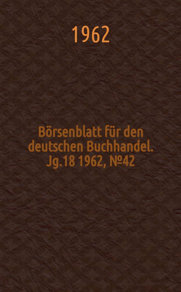 B&ouml;rsenblatt f&uuml;r den deutschen Buchhandel. Jg.18 1962, №42