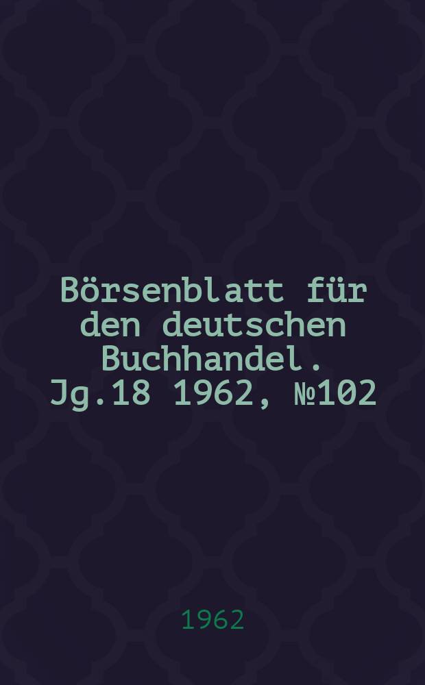 Börsenblatt für den deutschen Buchhandel. Jg.18 1962, №102