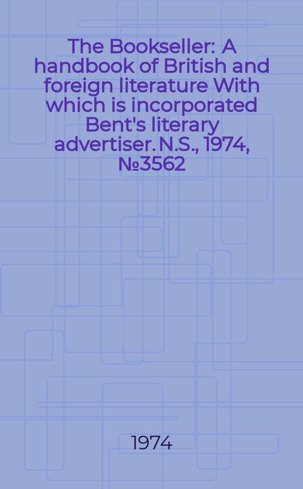 The Bookseller : A handbook of British and foreign literature With which is incorporated Bent's literary advertiser. N.S., 1974, №3562