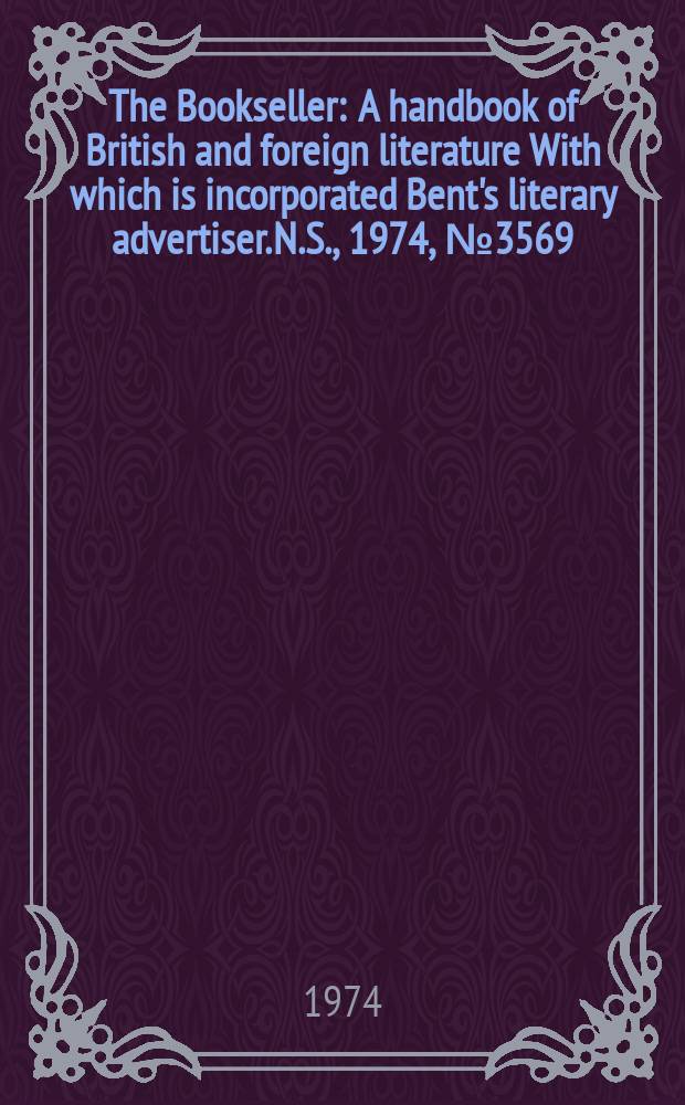 The Bookseller : A handbook of British and foreign literature With which is incorporated Bent's literary advertiser. N.S., 1974, №3569