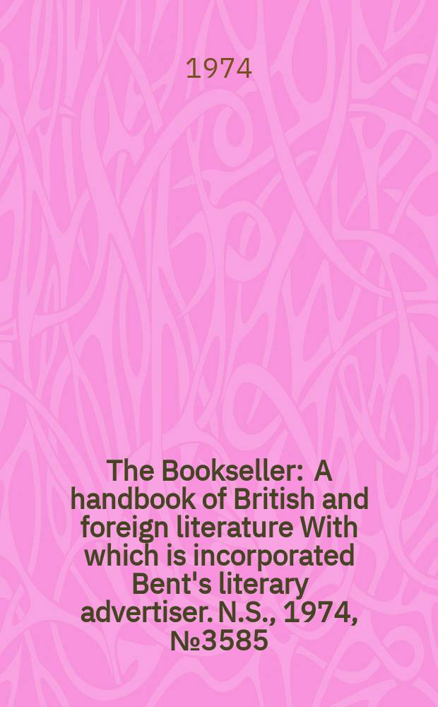 The Bookseller : A handbook of British and foreign literature With which is incorporated Bent's literary advertiser. N.S., 1974, №3585