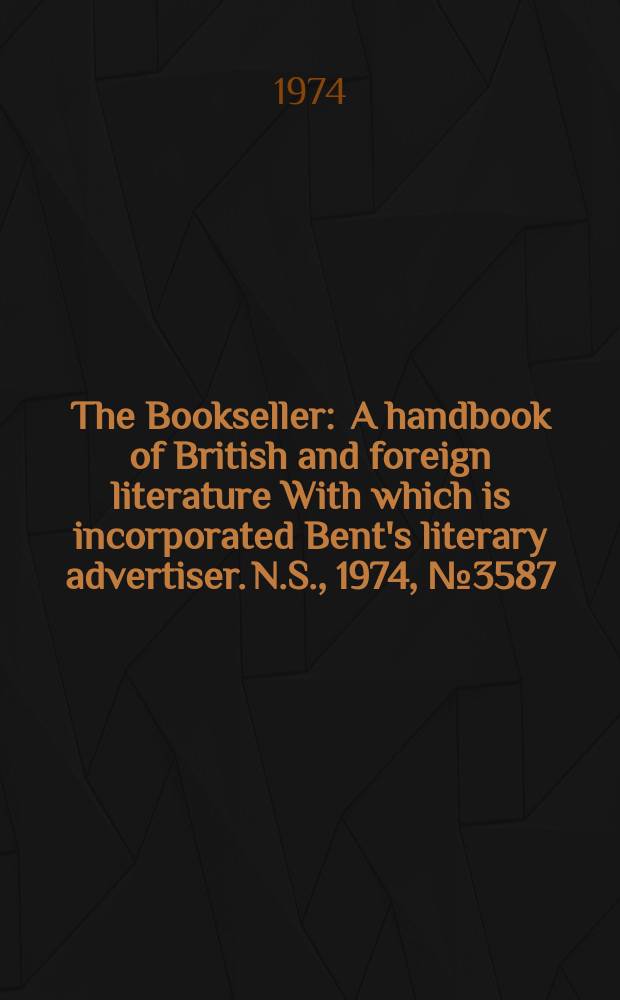 The Bookseller : A handbook of British and foreign literature With which is incorporated Bent's literary advertiser. N.S., 1974, №3587
