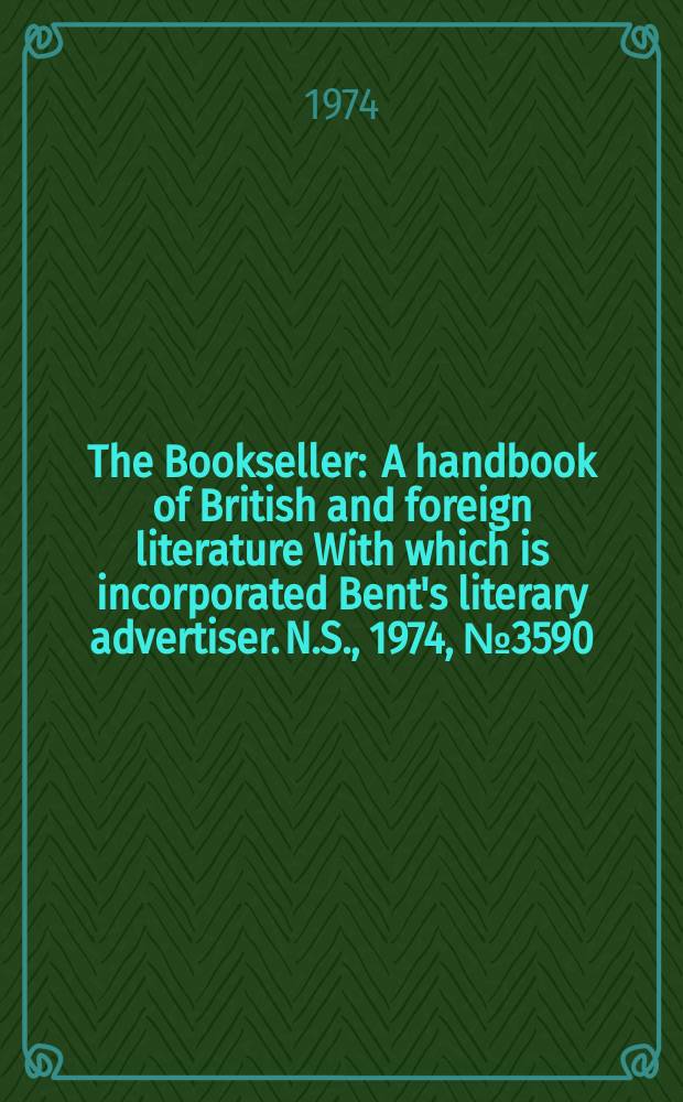 The Bookseller : A handbook of British and foreign literature With which is incorporated Bent's literary advertiser. N.S., 1974, №3590