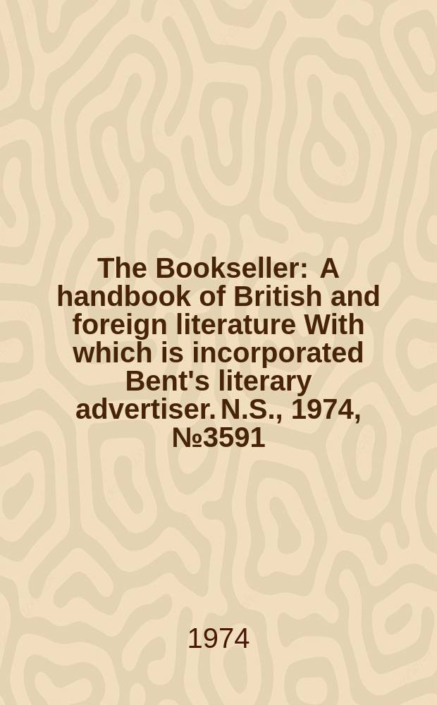 The Bookseller : A handbook of British and foreign literature With which is incorporated Bent's literary advertiser. N.S., 1974, №3591
