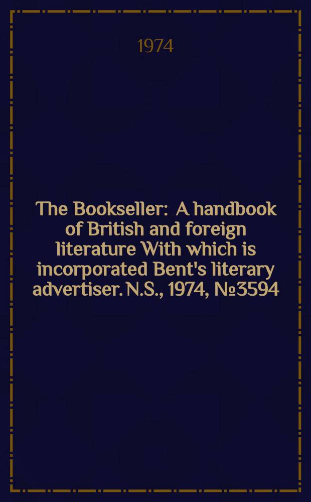 The Bookseller : A handbook of British and foreign literature With which is incorporated Bent's literary advertiser. N.S., 1974, №3594