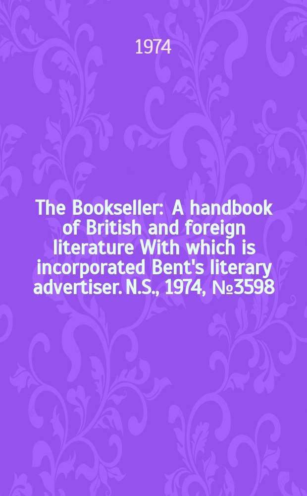 The Bookseller : A handbook of British and foreign literature With which is incorporated Bent's literary advertiser. N.S., 1974, №3598