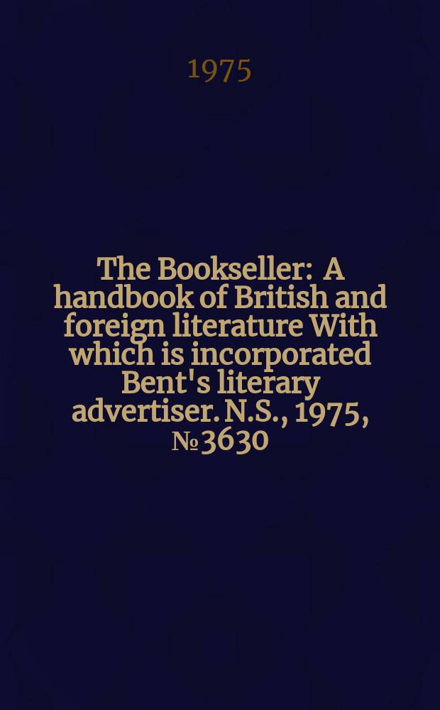 The Bookseller : A handbook of British and foreign literature With which is incorporated Bent's literary advertiser. N.S., 1975, №3630