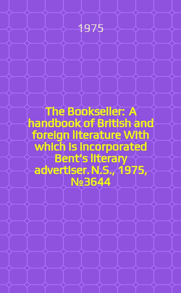 The Bookseller : A handbook of British and foreign literature With which is incorporated Bent's literary advertiser. N.S., 1975, №3644