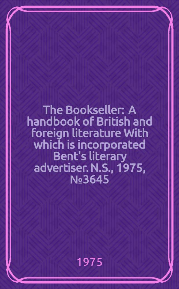 The Bookseller : A handbook of British and foreign literature With which is incorporated Bent's literary advertiser. N.S., 1975, №3645