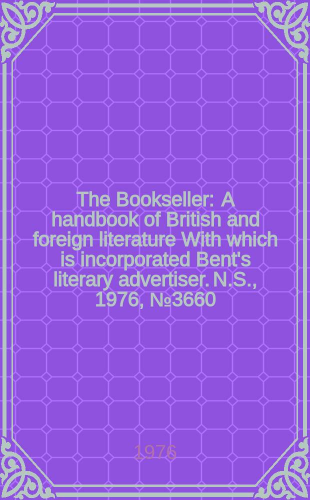 The Bookseller : A handbook of British and foreign literature With which is incorporated Bent's literary advertiser. N.S., 1976, №3660