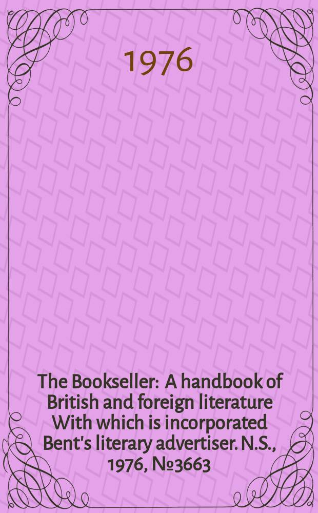 The Bookseller : A handbook of British and foreign literature With which is incorporated Bent's literary advertiser. N.S., 1976, №3663
