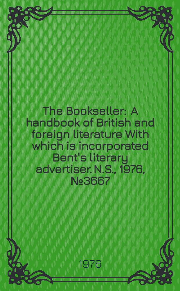 The Bookseller : A handbook of British and foreign literature With which is incorporated Bent's literary advertiser. N.S., 1976, №3667