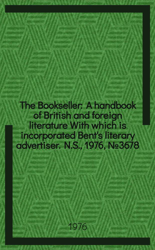 The Bookseller : A handbook of British and foreign literature With which is incorporated Bent's literary advertiser. N.S., 1976, №3678