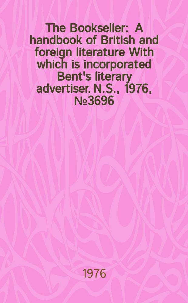 The Bookseller : A handbook of British and foreign literature With which is incorporated Bent's literary advertiser. N.S., 1976, №3696