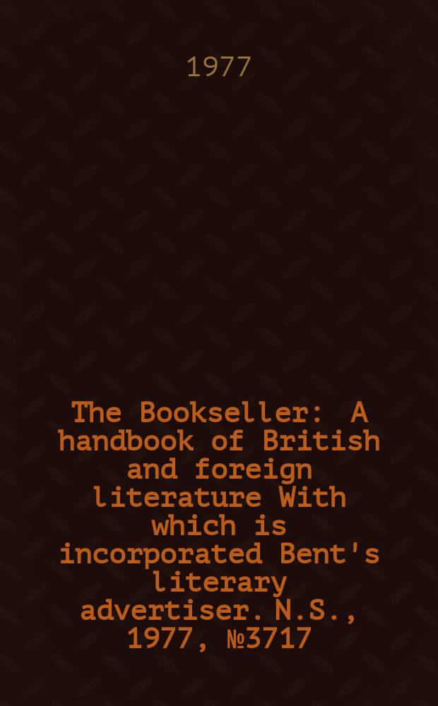 The Bookseller : A handbook of British and foreign literature With which is incorporated Bent's literary advertiser. N.S., 1977, №3717