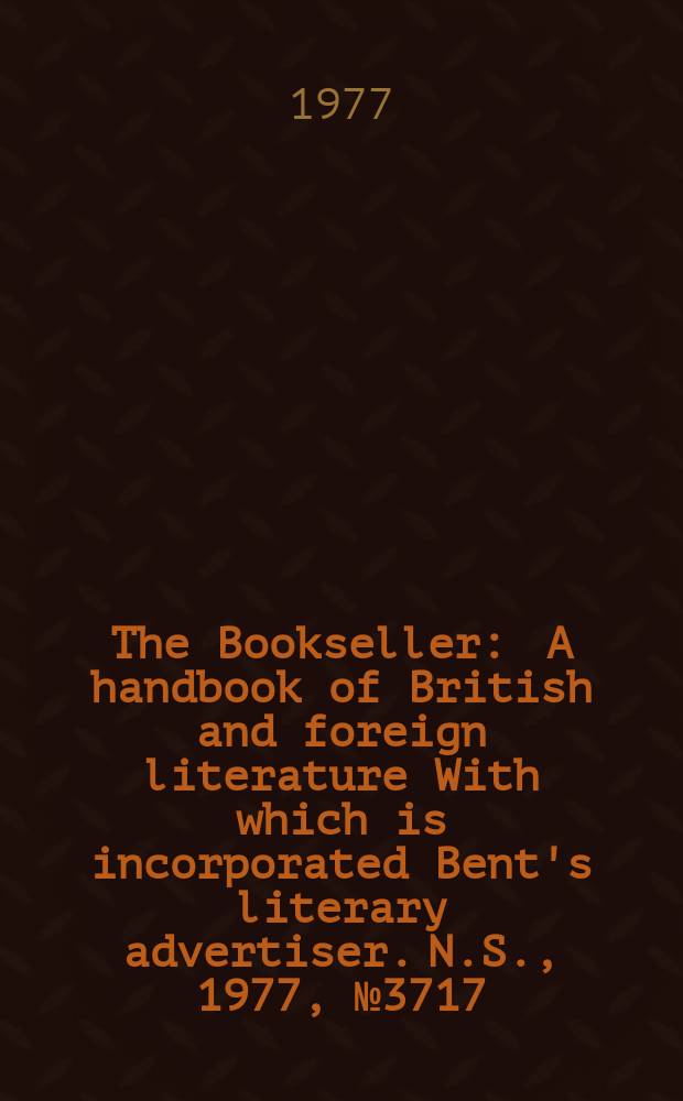 The Bookseller : A handbook of British and foreign literature With which is incorporated Bent's literary advertiser. N.S., 1977, №3717