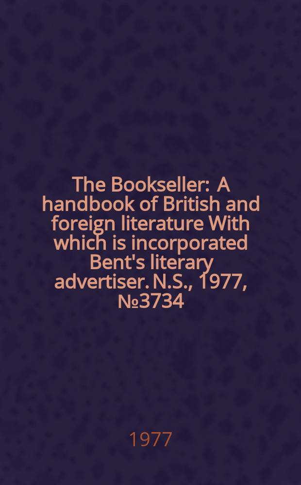 The Bookseller : A handbook of British and foreign literature With which is incorporated Bent's literary advertiser. N.S., 1977, №3734