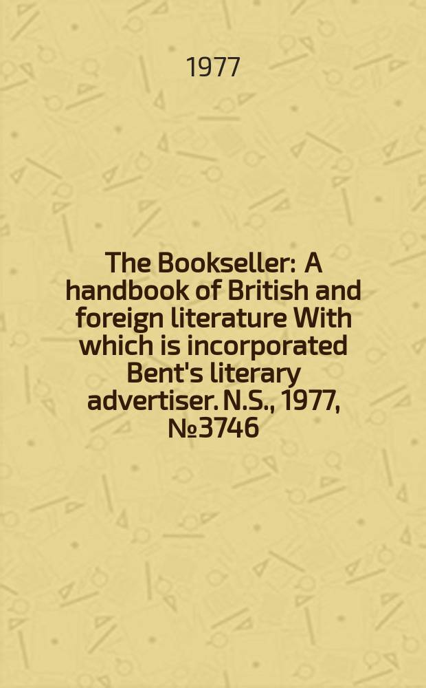 The Bookseller : A handbook of British and foreign literature With which is incorporated Bent's literary advertiser. N.S., 1977, №3746