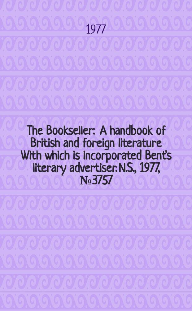 The Bookseller : A handbook of British and foreign literature With which is incorporated Bent's literary advertiser. N.S., 1977, №3757/3758
