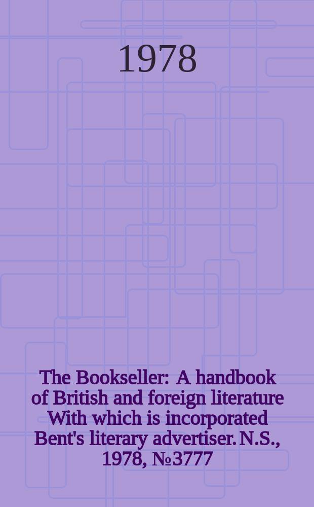The Bookseller : A handbook of British and foreign literature With which is incorporated Bent's literary advertiser. N.S., 1978, №3777