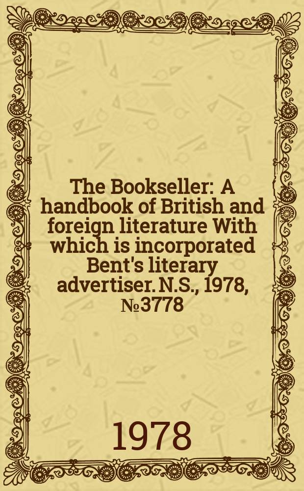 The Bookseller : A handbook of British and foreign literature With which is incorporated Bent's literary advertiser. N.S., 1978, №3778