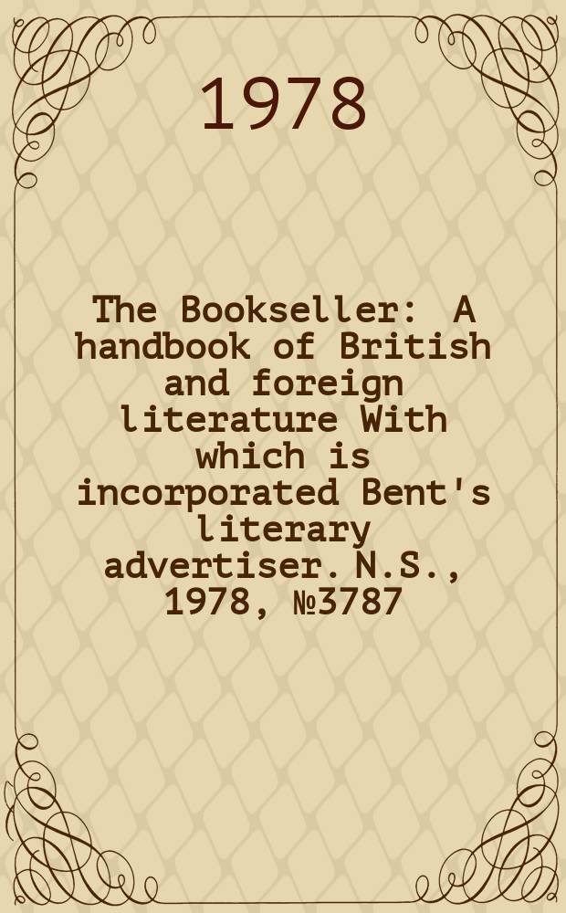 The Bookseller : A handbook of British and foreign literature With which is incorporated Bent's literary advertiser. N.S., 1978, №3787