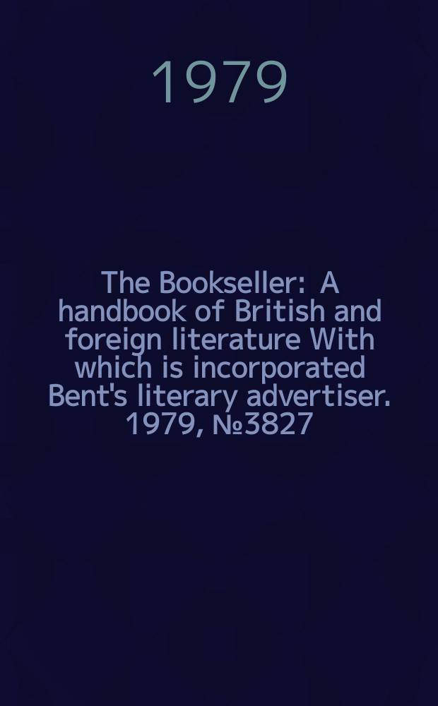 The Bookseller : A handbook of British and foreign literature With which is incorporated Bent's literary advertiser. 1979, №3827