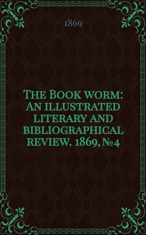 The Book worm : An illustrated literary and bibliographical review. 1869, №4
