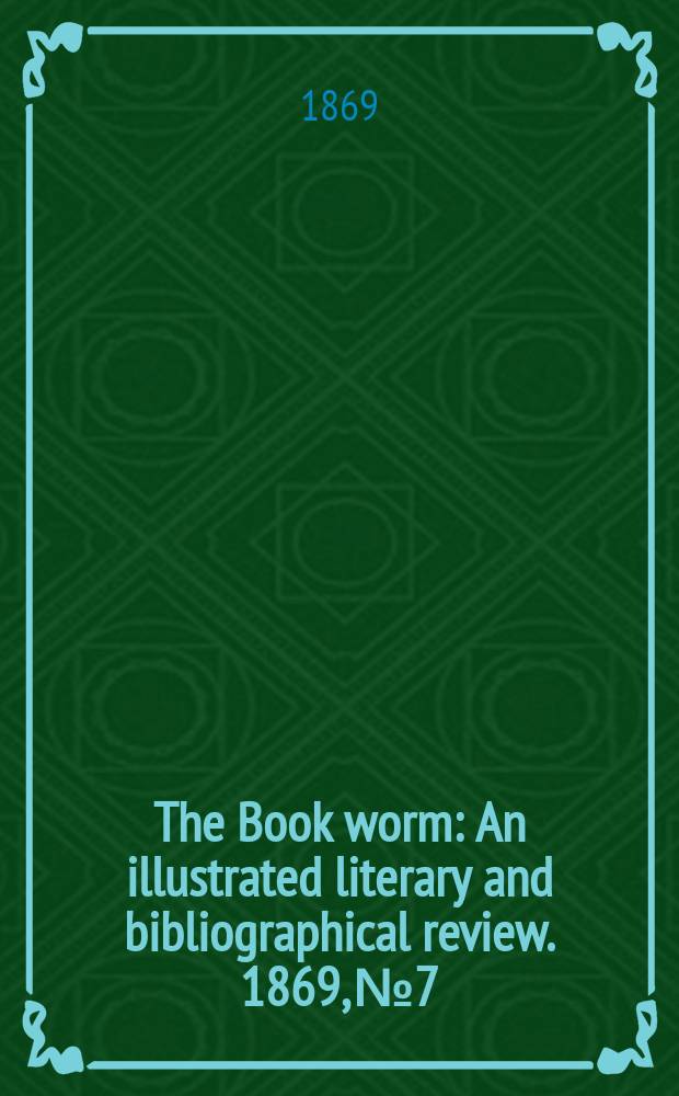 The Book worm : An illustrated literary and bibliographical review. 1869, №7