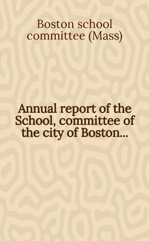 Annual report of the School, committee of the city of Boston ...