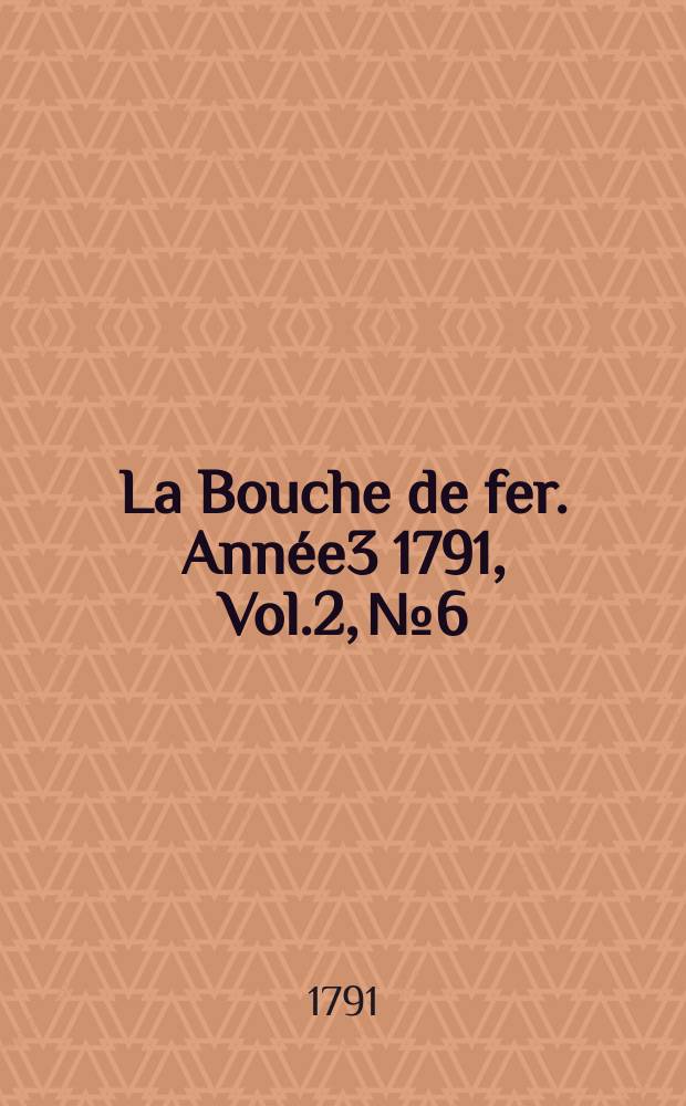 La Bouche de fer. Ann&eacute;e3 1791, [Vol.2], №6