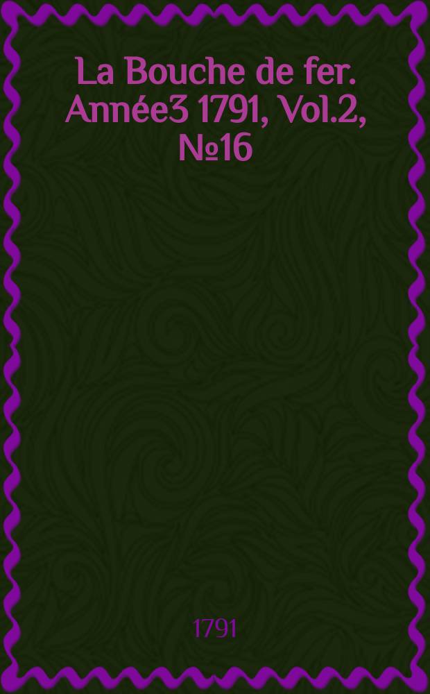 La Bouche de fer. Ann&eacute;e3 1791, [Vol.2], №16