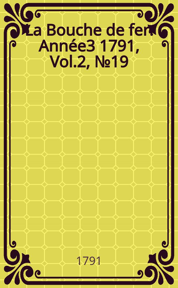 La Bouche de fer. Année3 1791, [Vol.2], №19