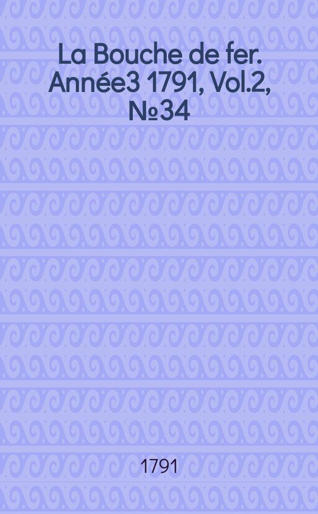 La Bouche de fer. Année3 1791, [Vol.2], №34