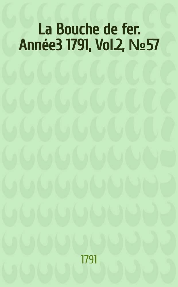 La Bouche de fer. Année3 1791, [Vol.2], №57