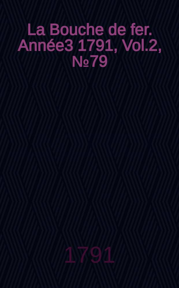 La Bouche de fer. Année3 1791, [Vol.2], №79