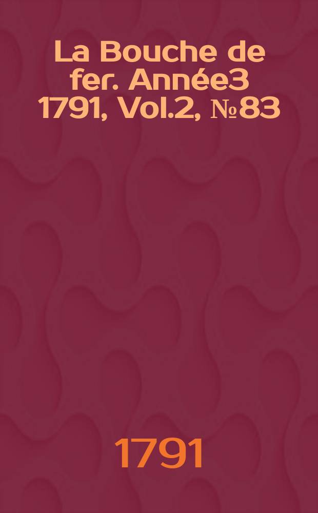 La Bouche de fer. Année3 1791, [Vol.2], №83