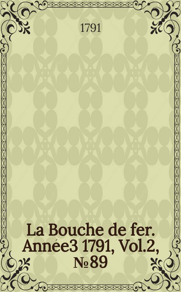 La Bouche de fer. Année3 1791, [Vol.2], №89