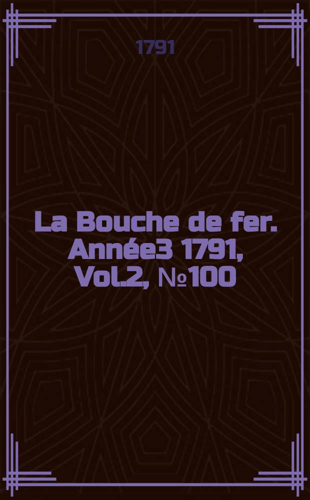 La Bouche de fer. Année3 1791, [Vol.2], №100