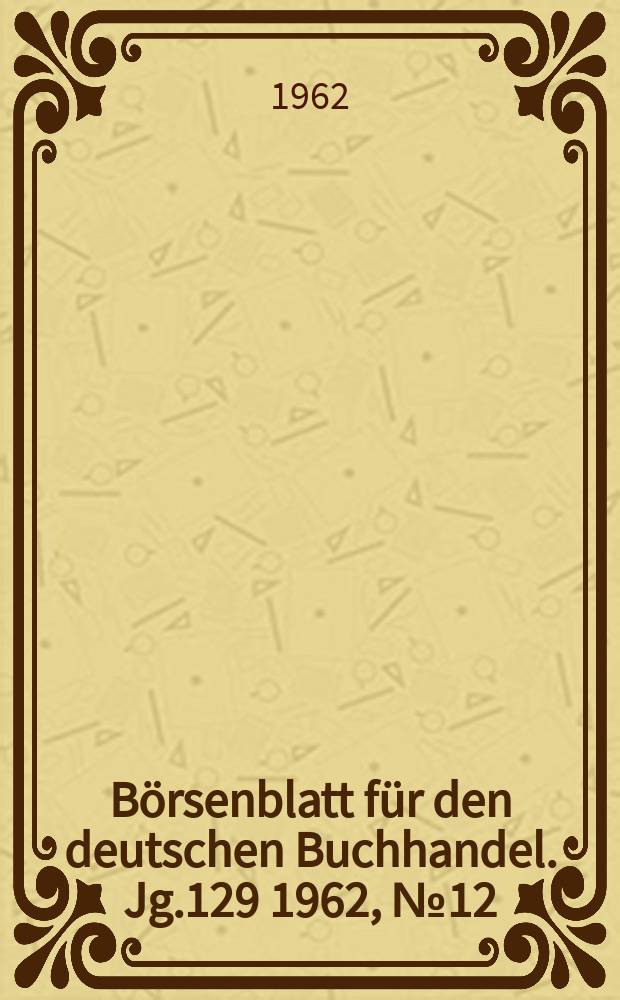 B&ouml;rsenblatt f&uuml;r den deutschen Buchhandel. Jg.129 1962, №12