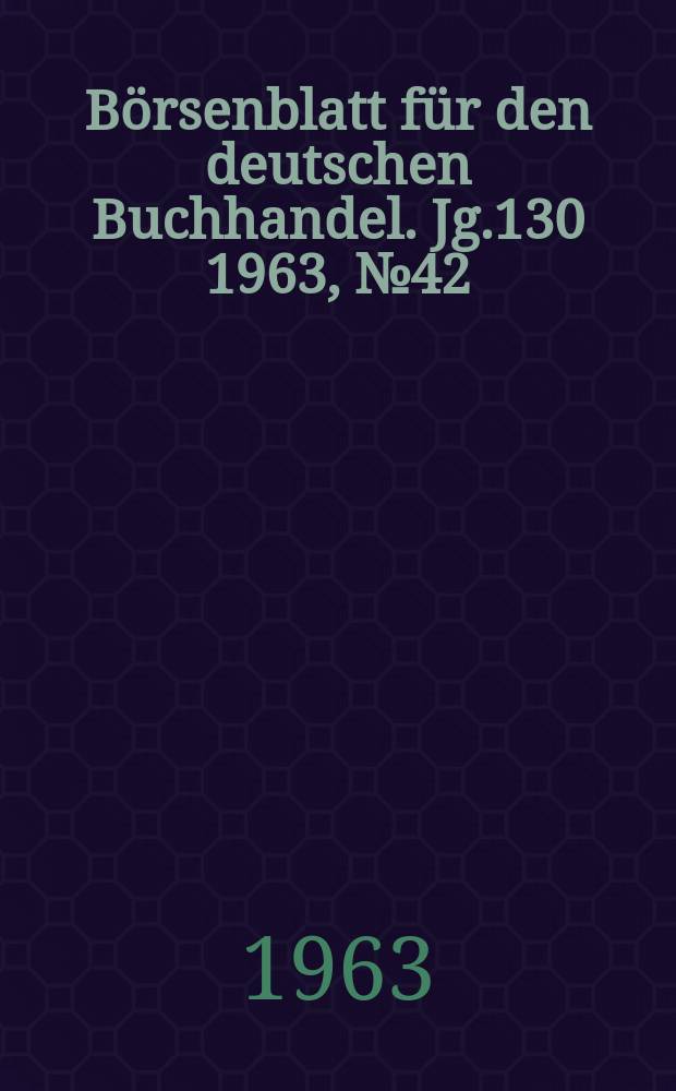 B&ouml;rsenblatt f&uuml;r den deutschen Buchhandel. Jg.130 1963, №42