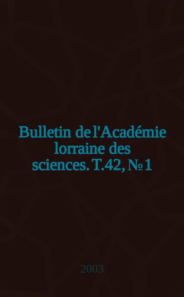 Bulletin de l'Acad&eacute;mie lorraine des sciences. T.42, №1/4