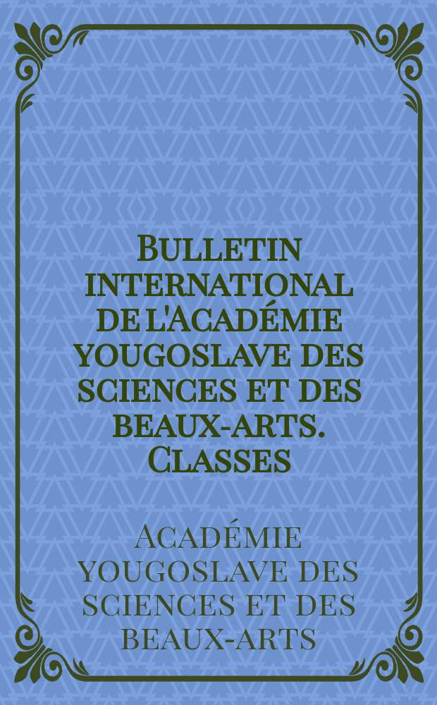 Bulletin international de l'Académie yougoslave des sciences et des beaux-arts. Classes: d'histoire et de philologie, de philosophie et de droit des beaux-arts et belles-lettres