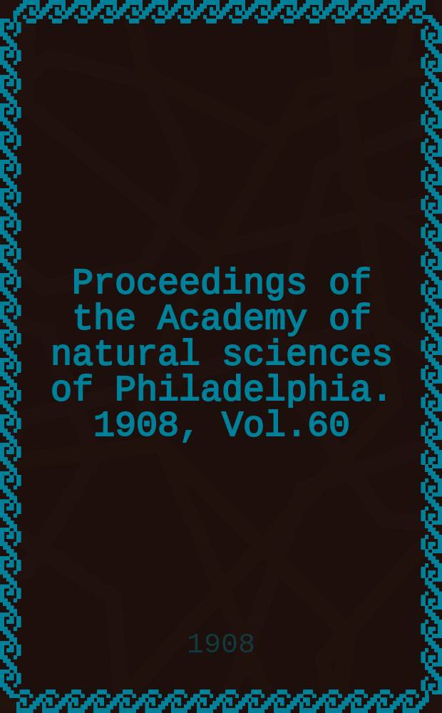 Proceedings of the Academy of natural sciences of Philadelphia. 1908, Vol.60