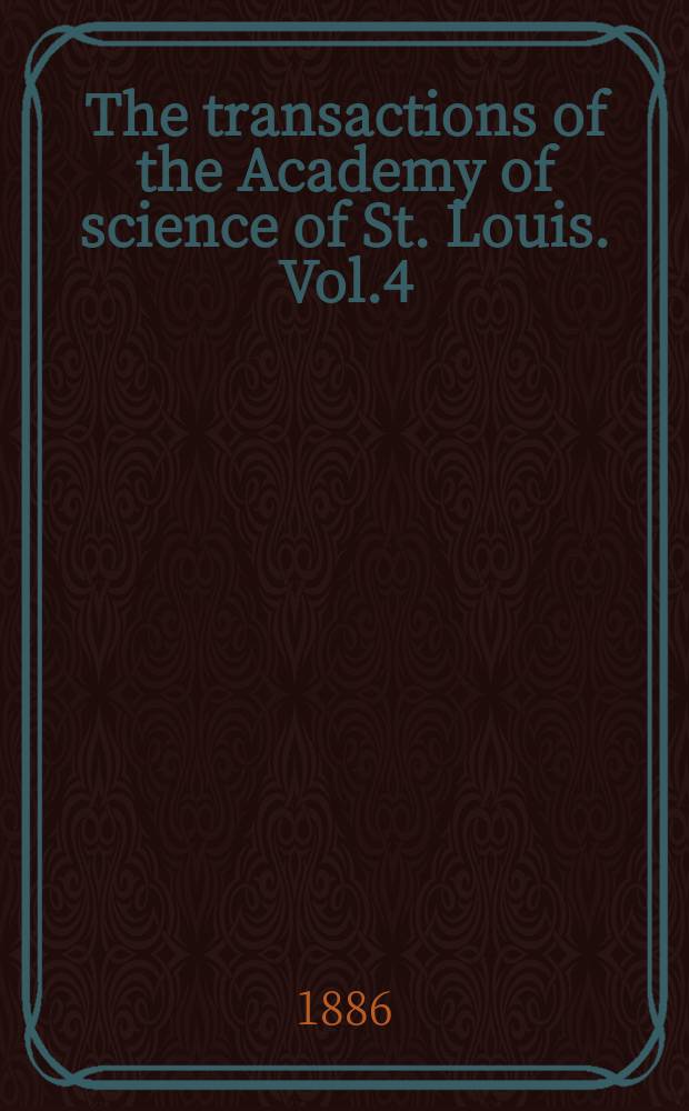 The transactions of the Academy of science of St. Louis. Vol.4 : 1878/1886. Memorial vol. to George Engelmann, M.D. ...